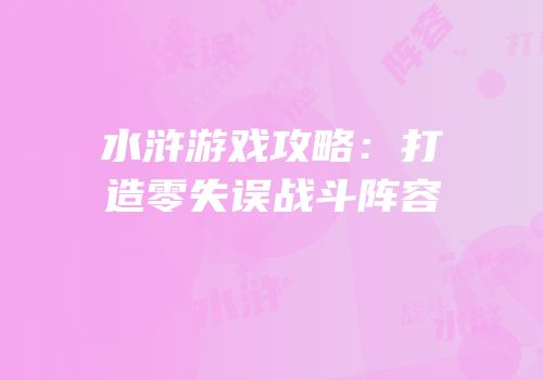 水浒游戏攻略：打造零失误战斗阵容