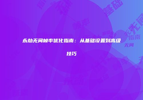 永劫无间帧率优化指南：从基础设置到高级技巧