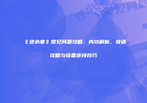 《逆水寒》常见问题攻略：内功解析、奇遇攻略与设备连接技巧