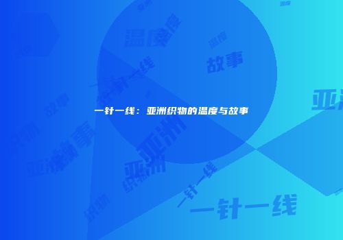 一针一线：亚洲织物的温度与故事