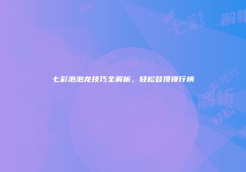七彩泡泡龙技巧全解析，轻松登顶排行榜