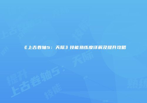 《上古卷轴5：天际》技能熟练度详解及提升攻略