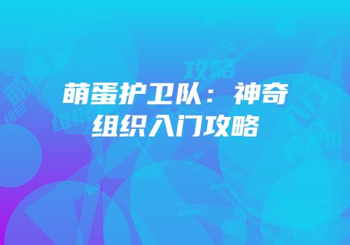 萌蛋护卫队：神奇组织入门攻略