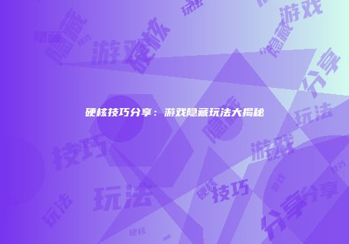 硬核技巧分享：游戏隐藏玩法大揭秘