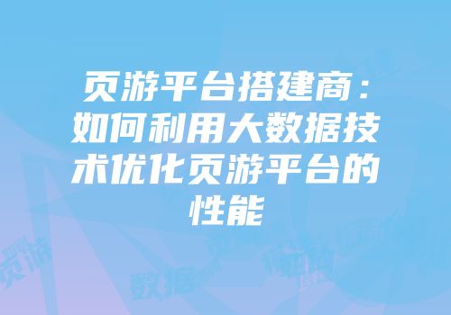 页游平台搭建商:如何利用大数据技术优化页游平台的性能