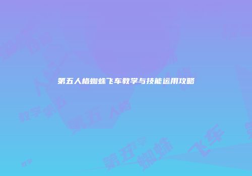 第五人格蜘蛛飞车教学与技能运用攻略