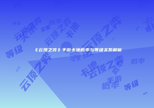 《云顶之弈》手游卡池概率与等级关系解析