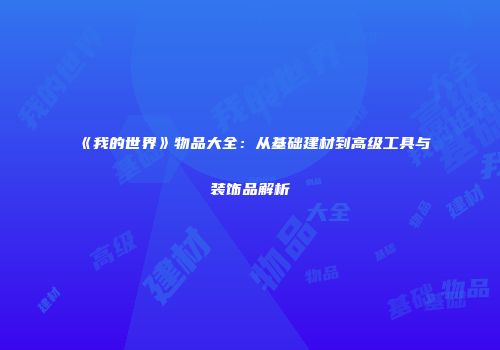 《我的世界》物品大全：从基础建材到高级工具与装饰品解析
