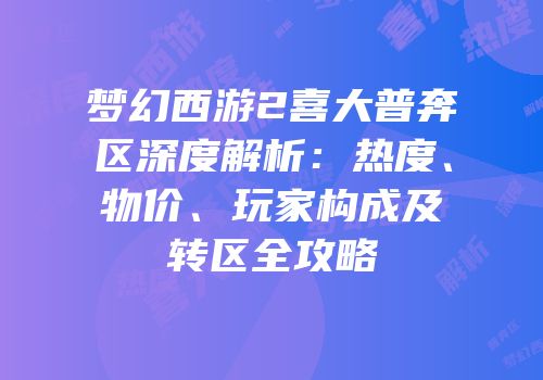 梦幻西游2喜大普奔区深度解析：热度、物价、玩家构成及转区全攻略