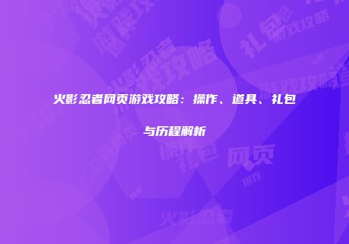 火影忍者网页游戏攻略：操作、道具、礼包与历程解析