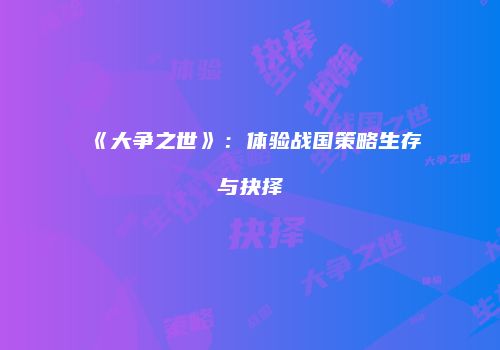 《大争之世》：体验战国策略生存与抉择