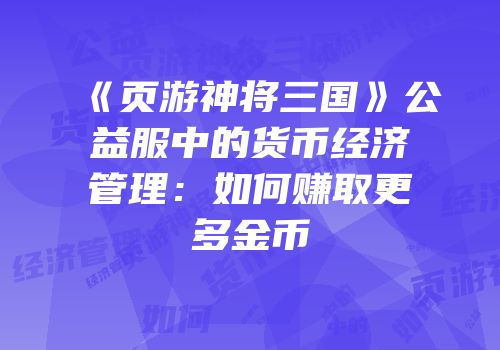 《页游神将三国》公益服中的货币经济管理：如何赚取更多金币
