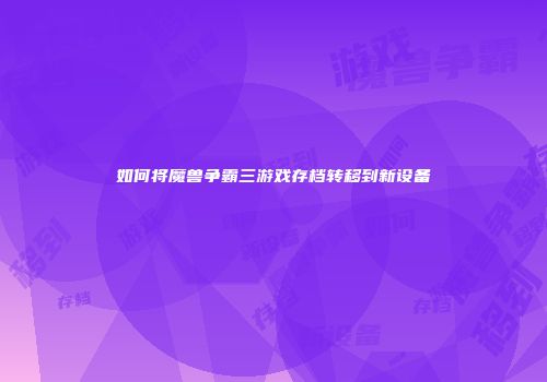 如何将魔兽争霸三游戏存档转移到新设备