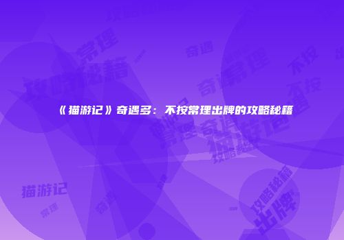 《猫游记》奇遇多：不按常理出牌的攻略秘籍