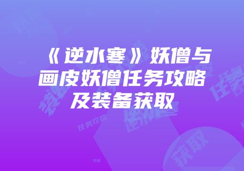 《逆水寒》妖僧与画皮妖僧任务攻略及装备获取