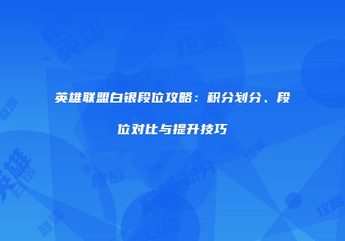 英雄联盟白银段位攻略：积分划分、段位对比与提升技巧