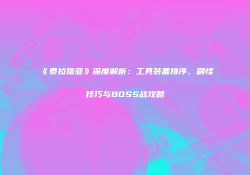 《泰拉瑞亚》深度解析：工具装备排序、刷怪技巧与BOSS战攻略