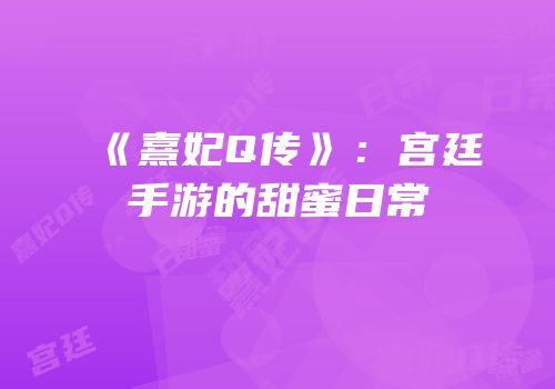《熹妃Q传》：宫廷手游的甜蜜日常