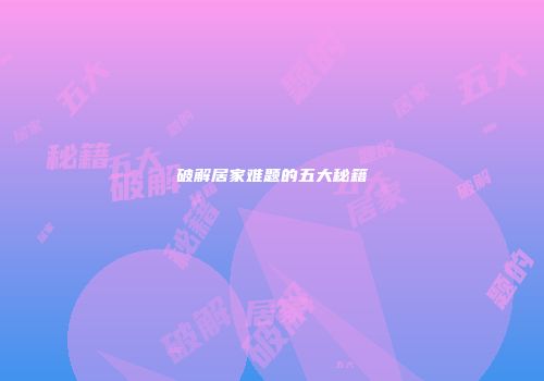 破解居家难题的五大秘籍