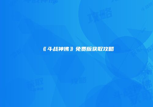 《斗战神佛》免费版获取攻略