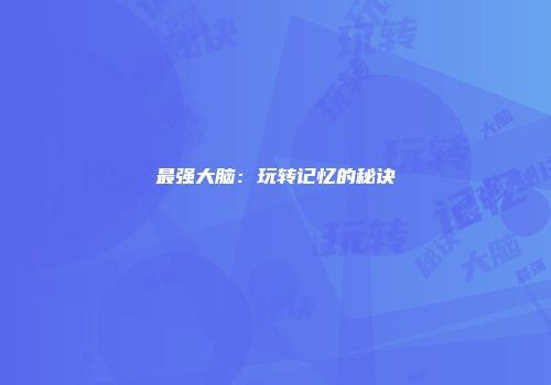 最强大脑：玩转记忆的秘诀