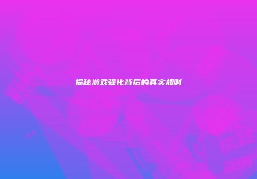 揭秘游戏强化背后的真实规则
