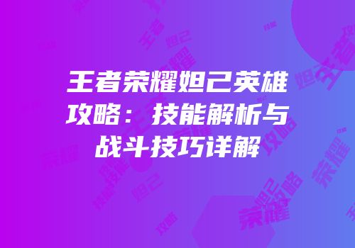 王者荣耀妲己英雄攻略：技能解析与战斗技巧详解