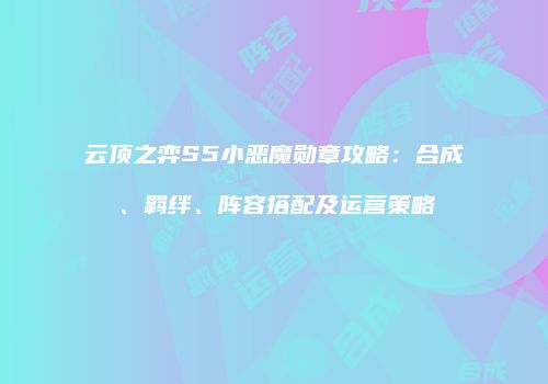 云顶之弈S5小恶魔勋章攻略：合成、羁绊、阵容搭配及运营策略