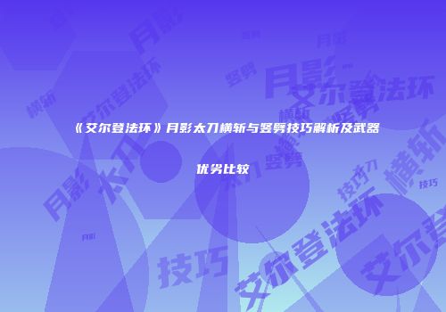 《艾尔登法环》月影太刀横斩与竖劈技巧解析及武器优劣比较
