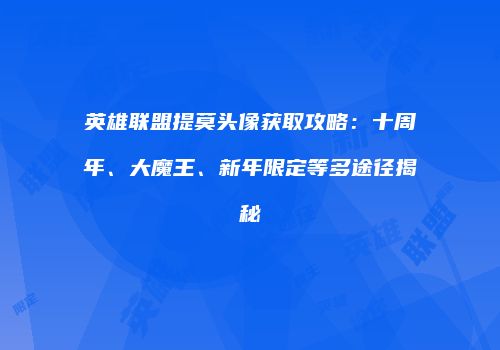 英雄联盟提莫头像获取攻略：十周年、大魔王、新年限定等多途径揭秘