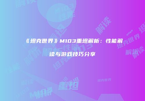 《坦克世界》M103重坦解析：性能解读与游戏技巧分享