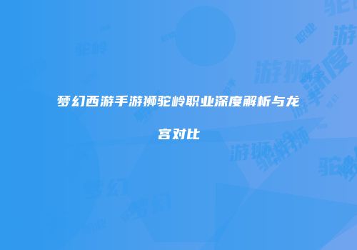 梦幻西游手游狮驼岭职业深度解析与龙宫对比