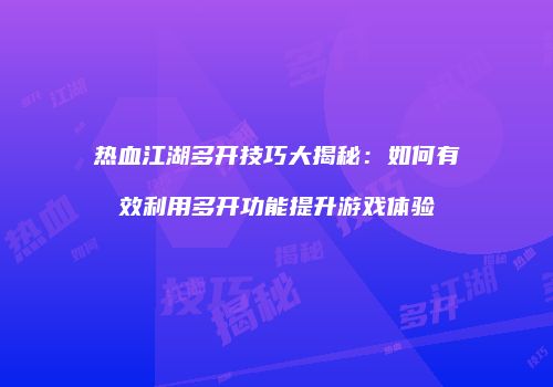 热血江湖多开技巧大揭秘:如何有效利用多开功能提升游戏体验