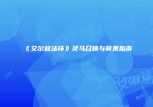 《艾尔登法环》灵马召唤与骑乘指南