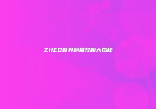 ZHED世界翻盘攻略大揭秘