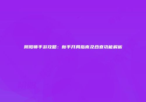 阴阳师手游攻略：新手开局指南及合寮功能解析