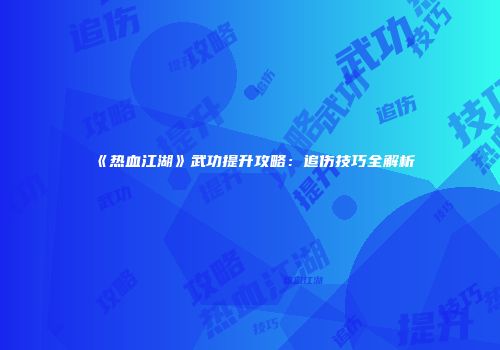 《热血江湖》武功提升攻略：追伤技巧全解析