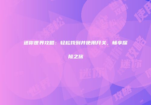 迷你世界攻略：轻松找到并使用开关，畅享探险之旅