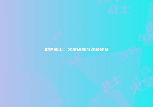 机甲战士：火星决战与改装传奇