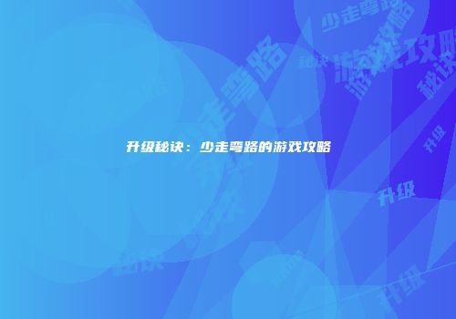 升级秘诀：少走弯路的游戏攻略