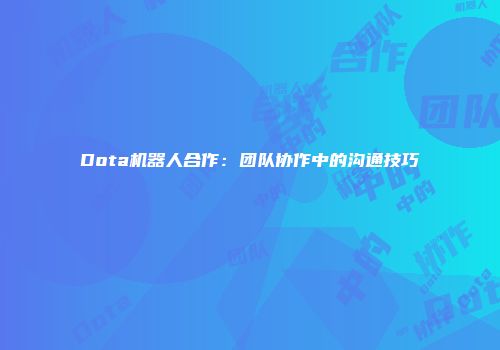 Dota机器人合作：团队协作中的沟通技巧