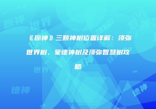《原神》三颗神树位置详解：须弥世界树、蒙德神树及须弥智慧树攻略