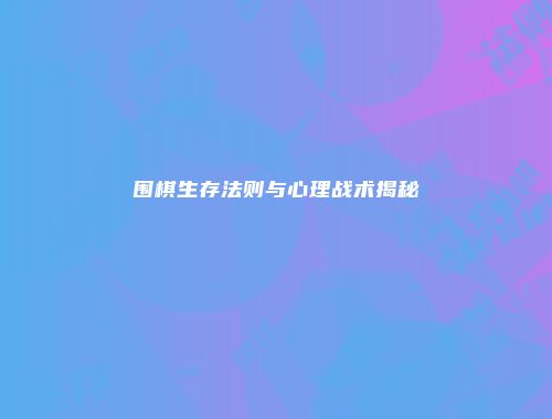 围棋生存法则与心理战术揭秘