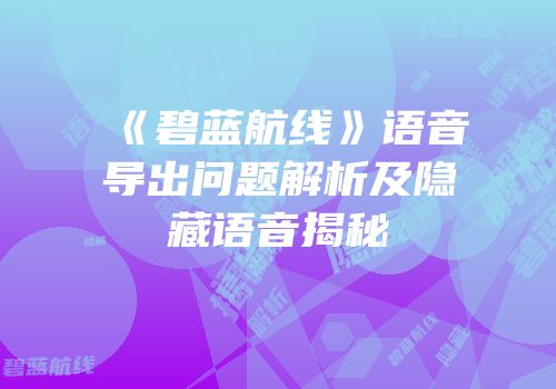 《碧蓝航线》语音导出问题解析及隐藏语音揭秘