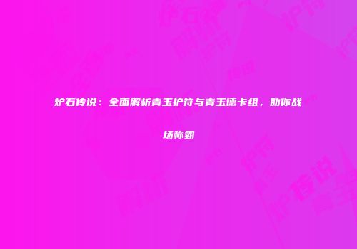 炉石传说：全面解析青玉护符与青玉德卡组，助你战场称霸