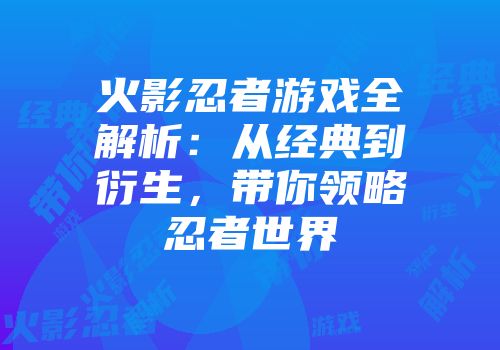 火影忍者游戏全解析：从经典到衍生，带你领略忍者世界