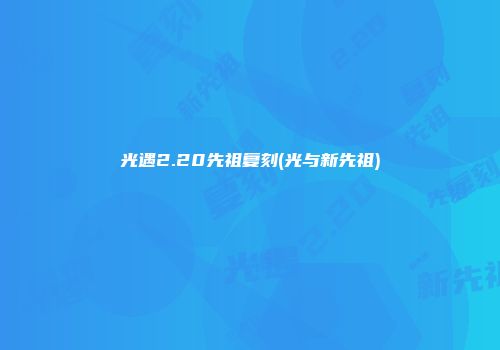 光遇2.20先祖复刻(光与新先祖)