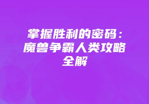 掌握胜利的密码：魔兽争霸人类攻略全解