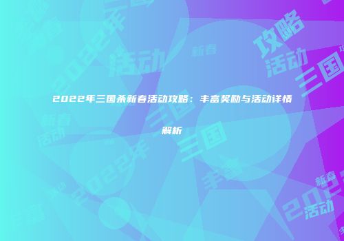 2022年三国杀新春活动攻略：丰富奖励与活动详情解析