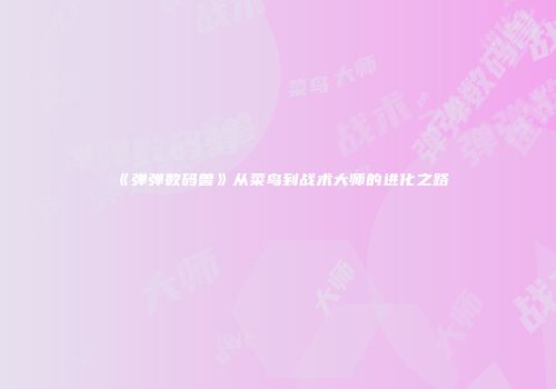 《弹弹数码兽》从菜鸟到战术大师的进化之路
